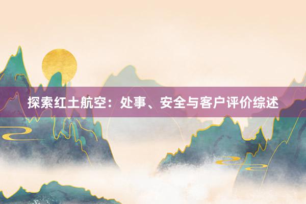 探索红土航空：处事、安全与客户评价综述