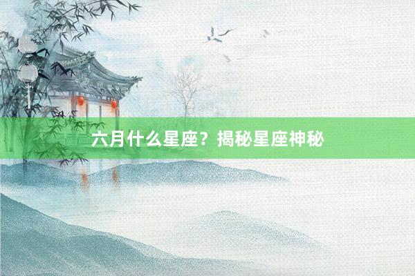 六月什么星座？揭秘星座神秘