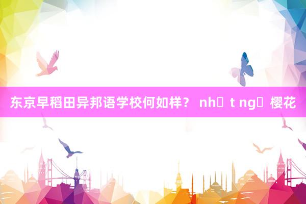 东京早稻田异邦语学校何如样？ nhật ngữ樱花