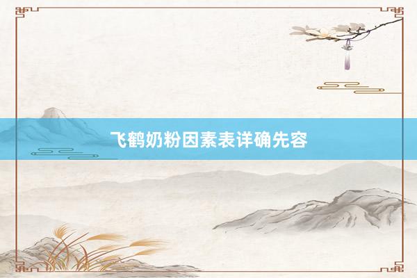 飞鹤奶粉因素表详确先容