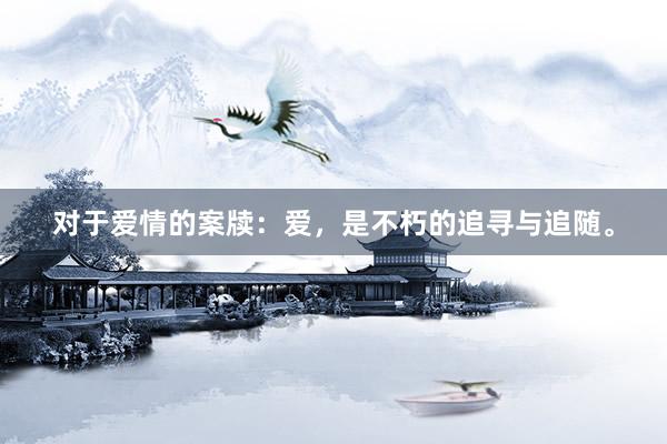 对于爱情的案牍：爱，是不朽的追寻与追随。