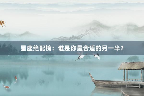星座绝配榜：谁是你最合适的另一半？
